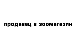 продавец в зоомагазин